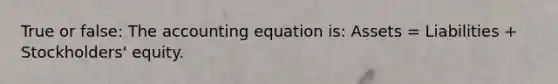 True or false: The accounting equation is: Assets = Liabilities + Stockholders' equity.