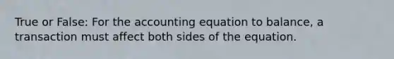 True or False: For the accounting equation to​ balance, a transaction must affect both sides of the equation.