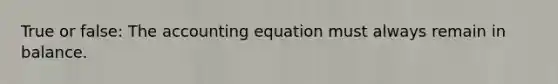 True or false: The accounting equation must always remain in balance.