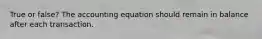 True or false? The accounting equation should remain in balance after each transaction.