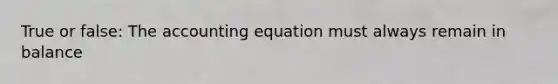 True or false: The accounting equation must always remain in balance