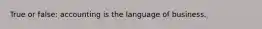 True or false: accounting is the language of business.