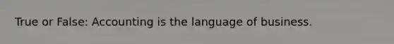 True or False: Accounting is the language of business.