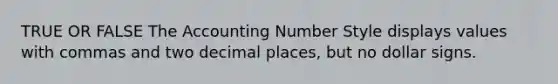 TRUE OR FALSE The Accounting Number Style displays values with commas and two decimal places, but no dollar signs.