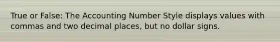 True or False: The Accounting Number Style displays values with commas and two decimal places, but no dollar signs.