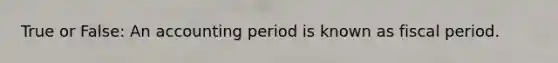 True or False: An accounting period is known as fiscal period.