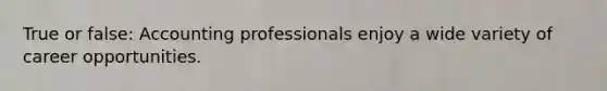 True or false: Accounting professionals enjoy a wide variety of career opportunities.