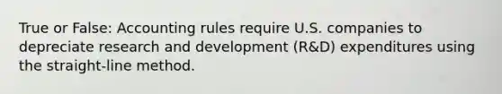 True or False: Accounting rules require U.S. companies to depreciate research and development (R&D) expenditures using the straight-line method.