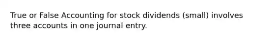 True or False Accounting for stock dividends (small) involves three accounts in one journal entry.