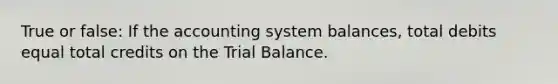 True or false: If the accounting system balances, total debits equal total credits on the Trial Balance.