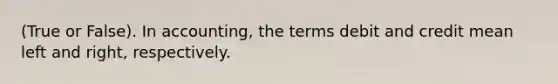 (True or False). In accounting, the terms debit and credit mean left and right, respectively.