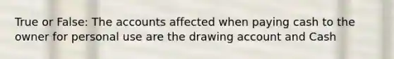 True or False: The accounts affected when paying cash to the owner for personal use are the drawing account and Cash