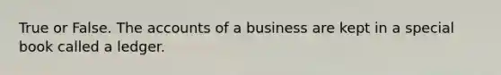 True or False. The accounts of a business are kept in a special book called a ledger.