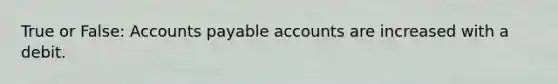 True or False: Accounts payable accounts are increased with a debit.