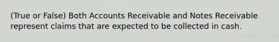 (True or False) Both Accounts Receivable and Notes Receivable represent claims that are expected to be collected in cash.