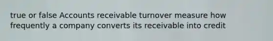 true or false Accounts receivable turnover measure how frequently a company converts its receivable into credit
