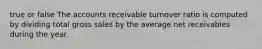 true or false The accounts receivable turnover ratio is computed by dividing total gross sales by the average net receivables during the year.