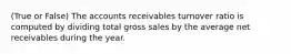 (True or False) The accounts receivables turnover ratio is computed by dividing total gross sales by the average net receivables during the year.