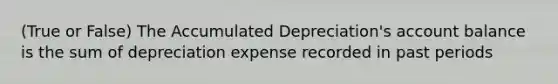 (True or False) The Accumulated Depreciation's account balance is the sum of depreciation expense recorded in past periods