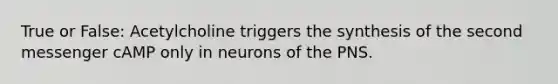 True or False: Acetylcholine triggers the synthesis of the second messenger cAMP only in neurons of the PNS.