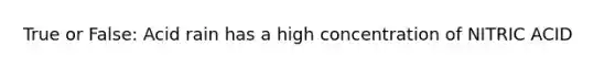 True or False: Acid rain has a high concentration of NITRIC ACID