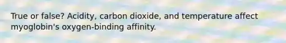 True or false? Acidity, carbon dioxide, and temperature affect myoglobin's oxygen-binding affinity.