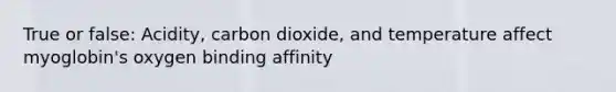 True or false: Acidity, carbon dioxide, and temperature affect myoglobin's oxygen binding affinity