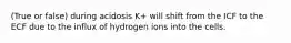 (True or false) during acidosis K+ will shift from the ICF to the ECF due to the influx of hydrogen ions into the cells.