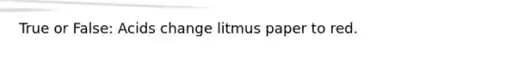 True or False: Acids change litmus paper to red.