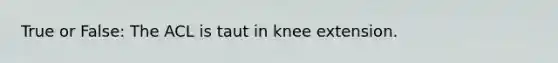 True or False: The ACL is taut in knee extension.