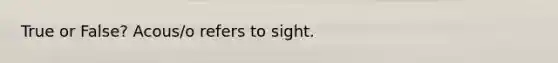 True or False? Acous/o refers to sight.