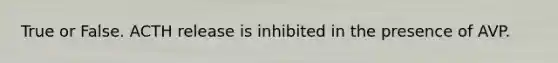 True or False. ACTH release is inhibited in the presence of AVP.