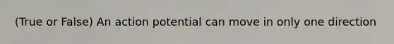 (True or False) An action potential can move in only one direction