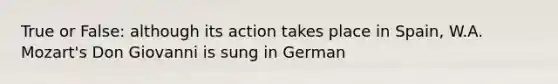 True or False: although its action takes place in Spain, W.A. Mozart's Don Giovanni is sung in German