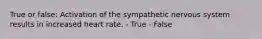 True or false: Activation of the sympathetic nervous system results in increased heart rate. - True - False