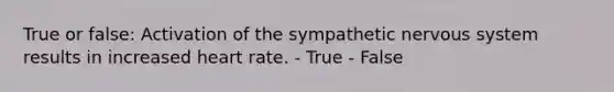 True or false: Activation of the sympathetic nervous system results in increased heart rate. - True - False