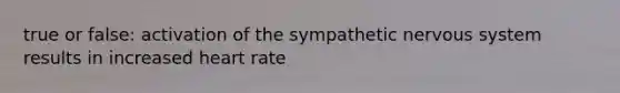 true or false: activation of the sympathetic <a href='https://www.questionai.com/knowledge/kThdVqrsqy-nervous-system' class='anchor-knowledge'>nervous system</a> results in increased heart rate