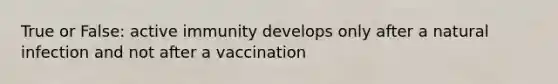 True or False: active immunity develops only after a natural infection and not after a vaccination