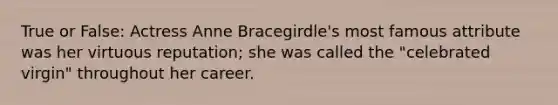 True or False: Actress Anne Bracegirdle's most famous attribute was her virtuous reputation; she was called the "celebrated virgin" throughout her career.