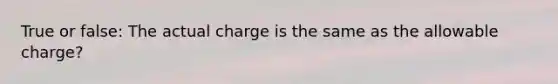 True or false: The actual charge is the same as the allowable charge?