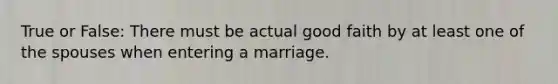 True or False: There must be actual good faith by at least one of the spouses when entering a marriage.