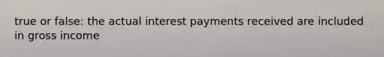 true or false: the actual interest payments received are included in gross income