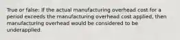 True or false: If the actual manufacturing overhead cost for a period exceeds the manufacturing overhead cost applied, then manufacturing overhead would be considered to be underapplied.