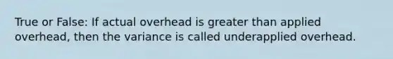 True or False: If actual overhead is <a href='https://www.questionai.com/knowledge/ktgHnBD4o3-greater-than' class='anchor-knowledge'>greater than</a> applied overhead, then the variance is called underapplied overhead.