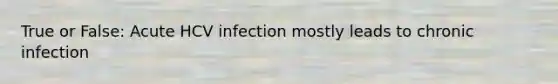 True or False: Acute HCV infection mostly leads to chronic infection