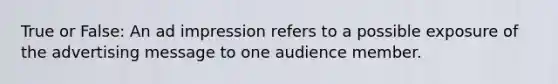 True or False: An ad impression refers to a possible exposure of the advertising message to one audience member.