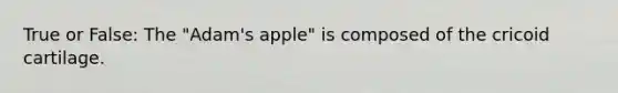 True or False: The "Adam's apple" is composed of the cricoid cartilage.