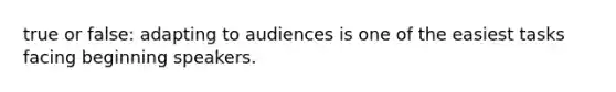 true or false: adapting to audiences is one of the easiest tasks facing beginning speakers.