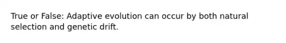 True or False: Adaptive evolution can occur by both natural selection and genetic drift.