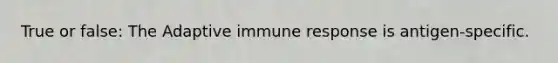 True or false: The Adaptive <a href='https://www.questionai.com/knowledge/krhPdp6cmU-immune-response' class='anchor-knowledge'>immune response</a> is antigen-specific.